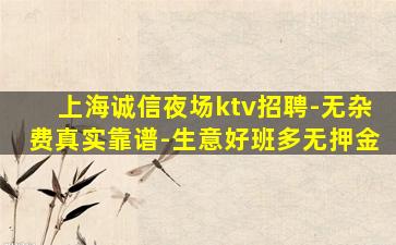 上海诚信夜场ktv招聘-无杂费真实靠谱-生意好班多无押金